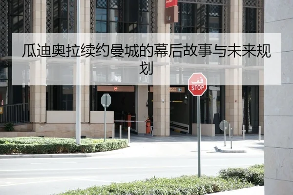 瓜迪奥拉续约曼城的幕后故事与未来规划