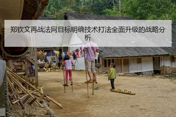 郑钦文再战法网目标明确技术打法全面升级的战略分析